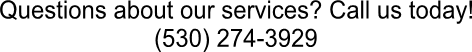 Questions about our services? Call us today!
(530) 274-3929